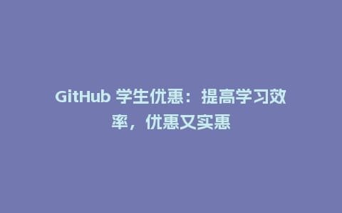 GitHub 学生优惠:提高学习效率,优惠又实惠插图 GitHub 学生优惠:提高学习效率,优惠又实惠插图