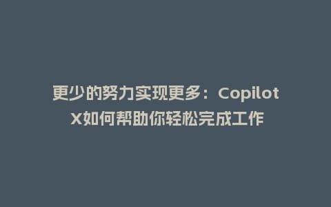 更少的努力实现更多:Copilot X如何帮助你轻松完成工作插图 更少的努力实现更多:Copilot X如何帮助你轻松完成工作插图