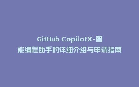 GitHub CopilotX-智能编程助手的详细介绍与申请指南插图 GitHub CopilotX-智能编程助手的详细介绍与申请指南插图