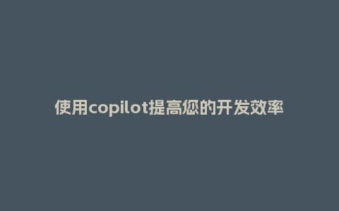 使用copilot提高您的开发效率插图 使用copilot提高您的开发效率插图