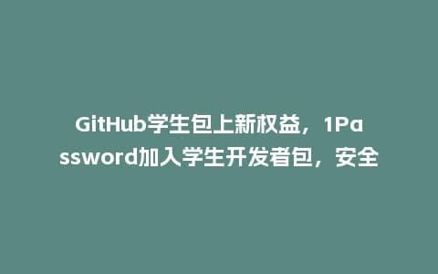 GitHub学生包上新权益,1Password加入学生开发者包,安全、高效的代码管理利器插图 GitHub学生包上新权益,1Password加入学生开发者包,安全、高效的代码管理利器插图