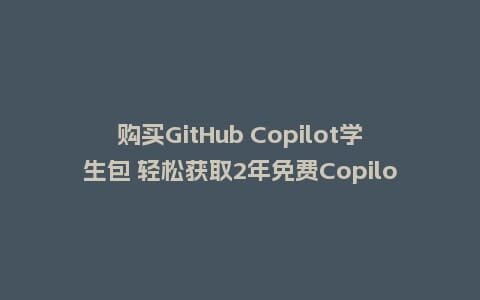 购买GitHub Copilot学生包 轻松获取2年免费Copilot使用权插图 购买GitHub Copilot学生包 轻松获取2年免费Copilot使用权插图