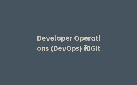Developer Operations (DevOps) 和GitHub学生包,协同高效开发的新时代插图 Developer Operations (DevOps) 和GitHub学生包,协同高效开发的新时代插图