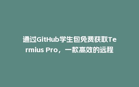 通过GitHub学生包免费获取Termius Pro,一款高效的远程服务器管理工具插图 通过GitHub学生包免费获取Termius Pro,一款高效的远程服务器管理工具插图