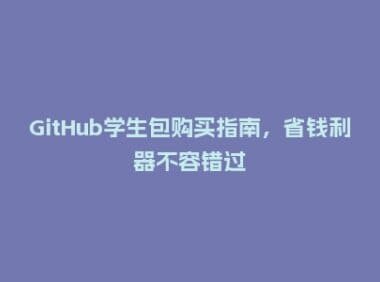 GitHub学生包购买指南,省钱利器不容错过